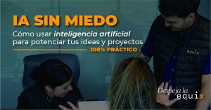 LUNES 21 DE ABRIL – IA SIN MIEDO: Cómo usar inteligencia artificial para potenciar tus ideas y proyectos